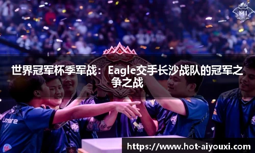 世界冠军杯季军战：Eagle交手长沙战队的冠军之争之战