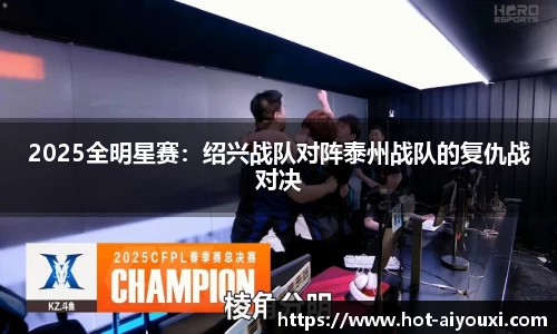 2025全明星赛：绍兴战队对阵泰州战队的复仇战对决