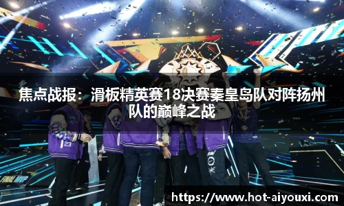 焦点战报：滑板精英赛18决赛秦皇岛队对阵扬州队的巅峰之战